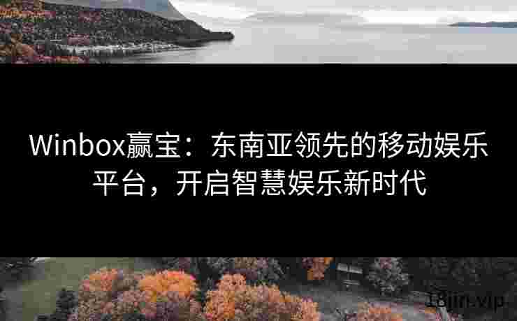 Winbox赢宝：东南亚领先的移动娱乐平台，开启智慧娱乐新时代