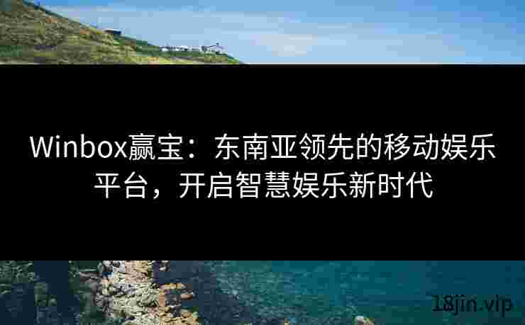 Winbox赢宝：东南亚领先的移动娱乐平台，开启智慧娱乐新时代