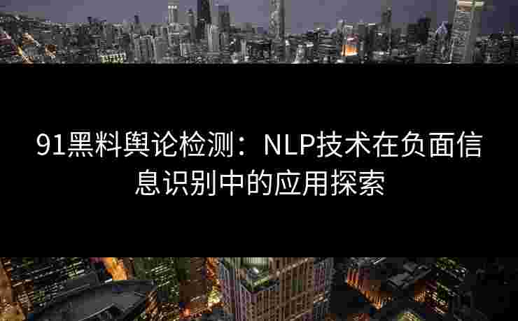 91黑料舆论检测：NLP技术在负面信息识别中的应用探索