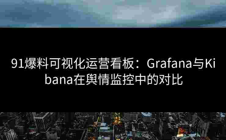 91爆料可视化运营看板：Grafana与Kibana在舆情监控中的对比