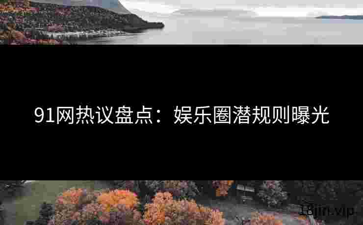 91网热议盘点：娱乐圈潜规则曝光