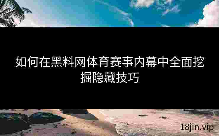 如何在黑料网体育赛事内幕中全面挖掘隐藏技巧