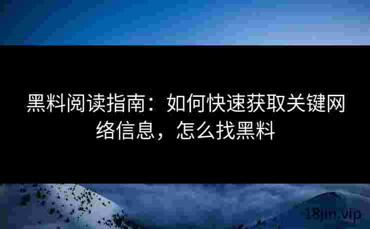 黑料阅读指南：如何快速获取关键网络信息，怎么找黑料
