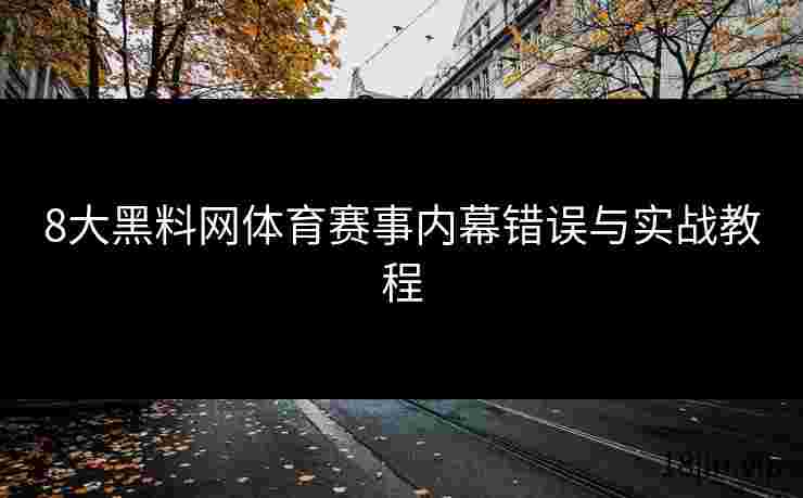 8大黑料网体育赛事内幕错误与实战教程