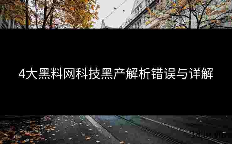 4大黑料网科技黑产解析错误与详解