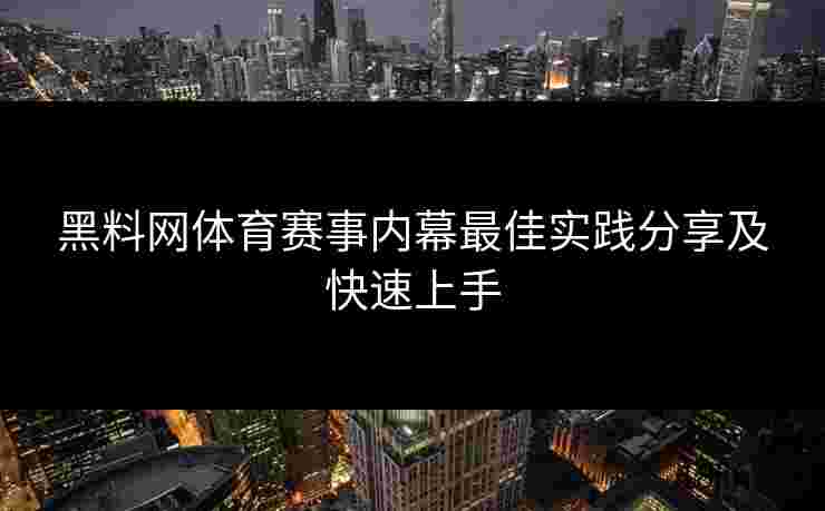 黑料网体育赛事内幕最佳实践分享及快速上手