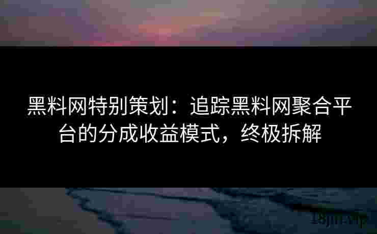 黑料网特别策划：追踪黑料网聚合平台的分成收益模式，终极拆解