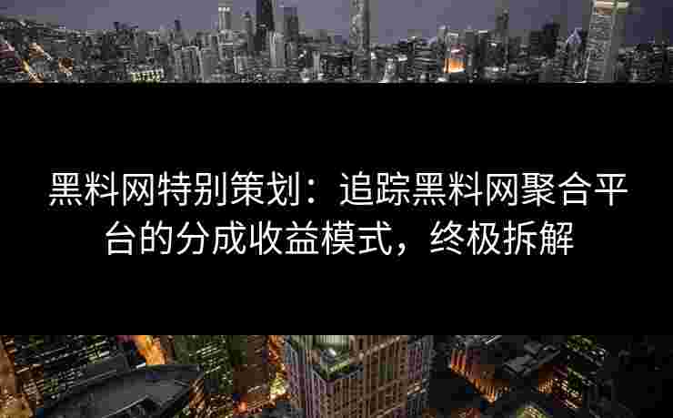 黑料网特别策划：追踪黑料网聚合平台的分成收益模式，终极拆解
