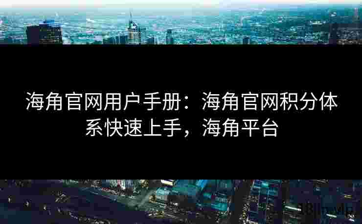海角官网用户手册：海角官网积分体系快速上手，海角平台