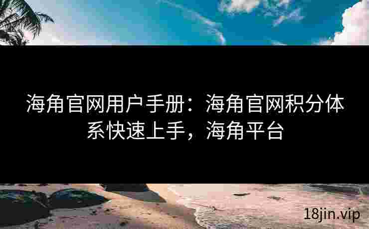 海角官网用户手册：海角官网积分体系快速上手，海角平台
